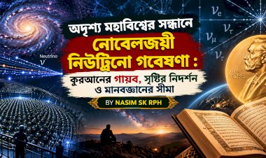 অদৃশ্য মহাবিশ্বের সন্ধানে নোবেলজয়ী নিউট্রিনো গবেষণা : কুরআনের গায়ব, সৃষ্টির নিদর্শন ও মানবজ্ঞানের সীমা