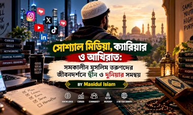 সোশ্যাল মিডিয়া, ক্যারিয়ার ও আখিরাত: সমকালীন মুসলিম তরুণদের জীবনদর্শনে দ্বীন ও দুনিয়ার সমন্বয়