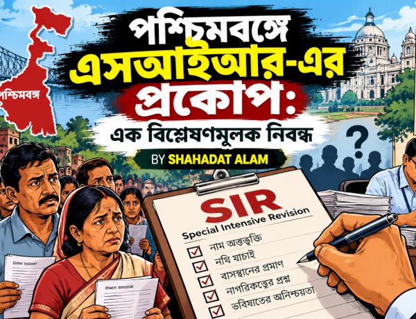 পশ্চিমবঙ্গে এসআইআর-এর প্রকোপ: এক বিশ্লেষণমূলক নিবন্ধ