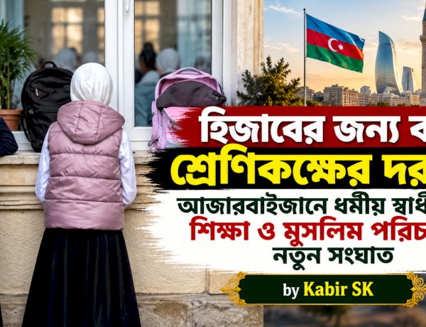 হিজাবের জন্য বন্ধ শ্রেণিকক্ষের দরজা! আজারবাইজানে ধর্মীয় স্বাধীনতা, শিক্ষা ও মুসলিম পরিচয়ের নতুন সংঘাত