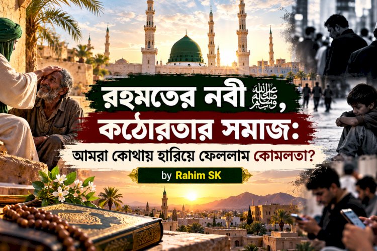 রহমতের নবী ﷺ, কঠোরতার সমাজ: আমরা কোথায় হারিয়ে ফেললাম কোমলতা?
