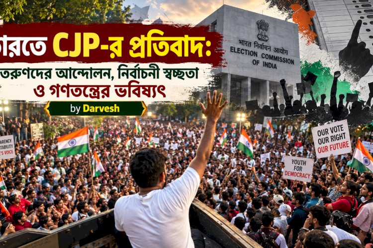ভারতে CJP-র প্রতিবাদ: তরুণদের আন্দোলন, নির্বাচনী স্বচ্ছতা ও গণতন্ত্রের ভবিষ্যৎ