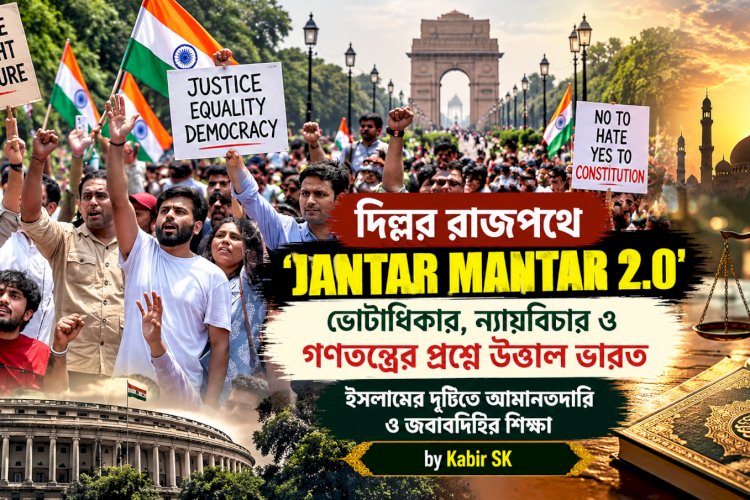 দিল্লির রাজপথে ‘Jantar Mantar 2.0’—ভোটাধিকার, ন্যায়বিচার ও গণতন্ত্রের প্রশ্নে উত্তাল ভারত, ইসলামের দৃষ্টিতে আমানতদারি ও জবাবদিহির শিক্ষা