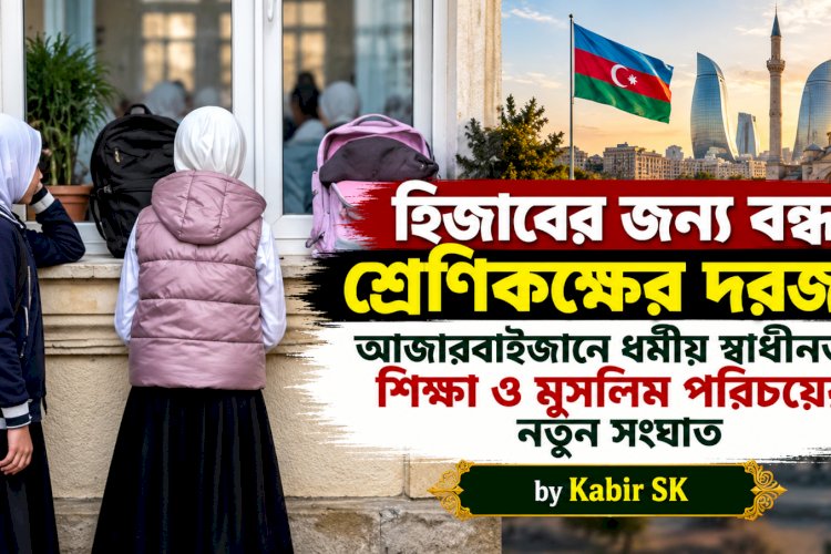 হিজাবের জন্য বন্ধ শ্রেণিকক্ষের দরজা! আজারবাইজানে ধর্মীয় স্বাধীনতা, শিক্ষা ও মুসলিম পরিচয়ের নতুন সংঘাত
