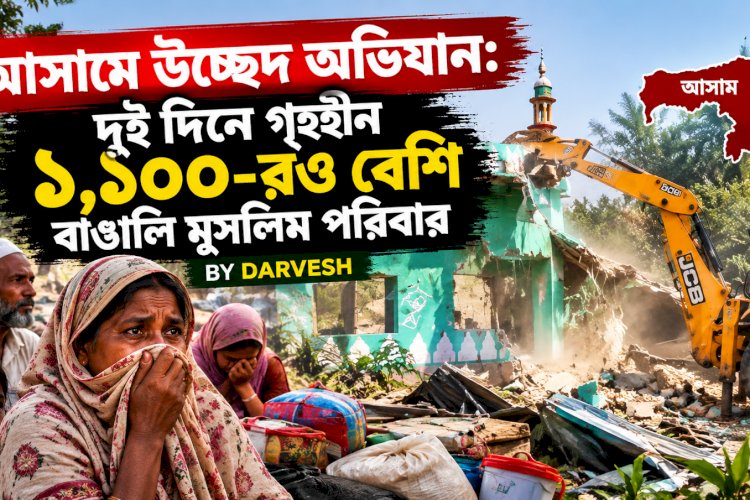 আসামে উচ্ছেদ অভিযান: দুই দিনে গৃহহীন ১,১০০-রও বেশি বাঙালি মুসলিম পরিবার