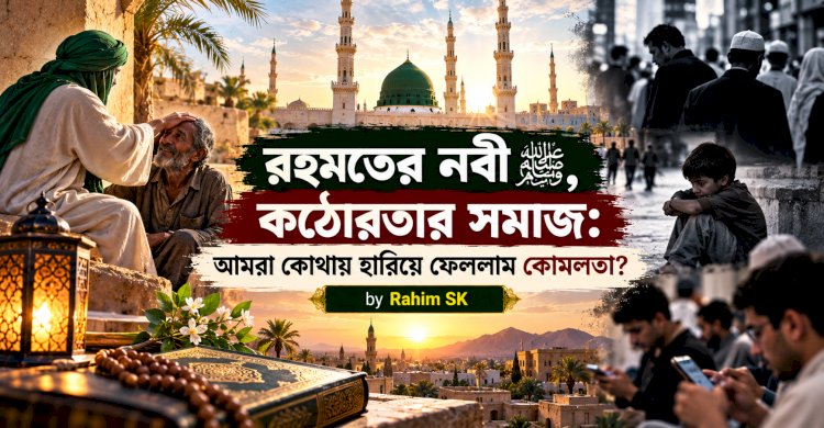 রহমতের নবী ﷺ, কঠোরতার সমাজ: আমরা কোথায় হারিয়ে ফেললাম কোমলতা?