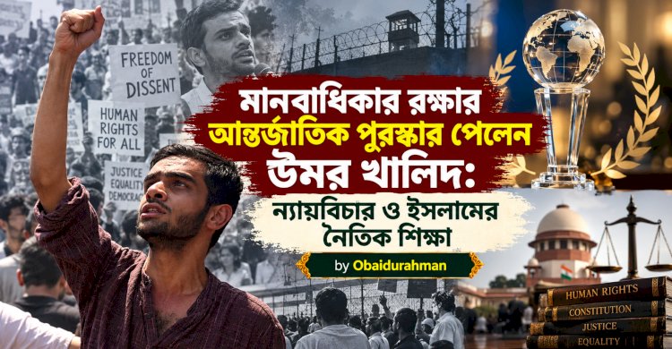 মানবাধিকার রক্ষার আন্তর্জাতিক পুরস্কার পেলেন উমর খালিদ: ন্যায়বিচার ও ইসলামের নৈতিক শিক্ষা