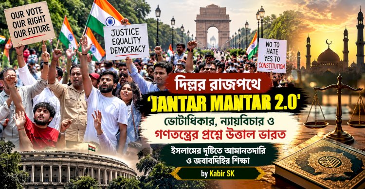 দিল্লির রাজপথে ‘Jantar Mantar 2.0’—ভোটাধিকার, ন্যায়বিচার ও গণতন্ত্রের প্রশ্নে উত্তাল ভারত, ইসলামের দৃষ্টিতে আমানতদারি ও জবাবদিহির শিক্ষা