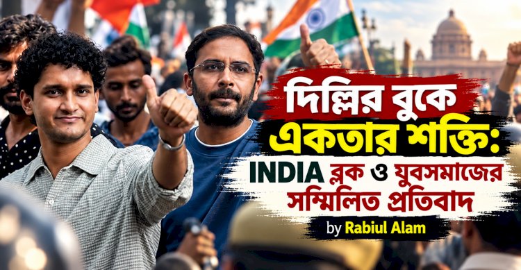 দিল্লির বুকে একতার শক্তি: INDIA ব্লক ও যুবসমাজের সম্মিলিত প্রতিবাদ
