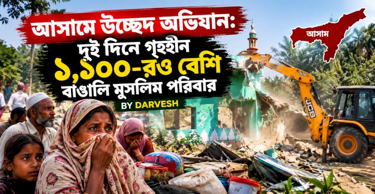 আসামে উচ্ছেদ অভিযান: দুই দিনে গৃহহীন ১,১০০-রও বেশি বাঙালি মুসলিম পরিবার