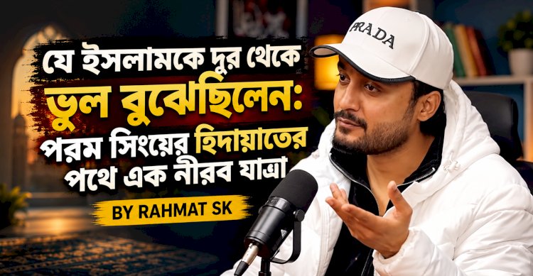 যে ইসলামকে দূর থেকে ভুল বুঝেছিলেন: পরম সিংয়ের হিদায়াতের পথে এক নীরব যাত্রা